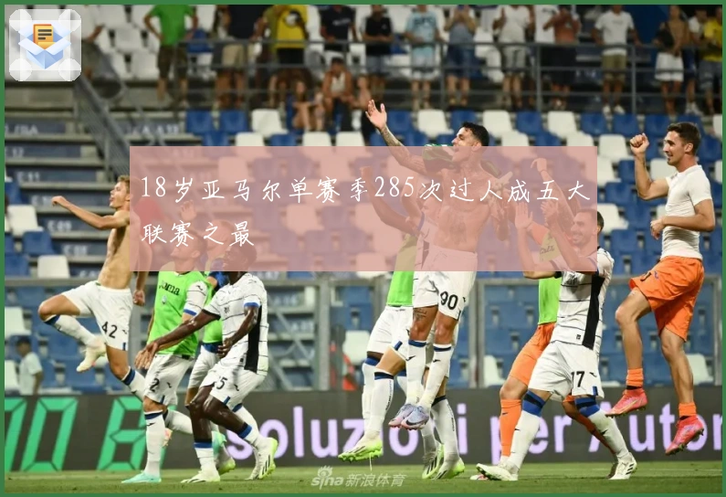 18岁亚马尔单赛季285次过人成五大联赛之最