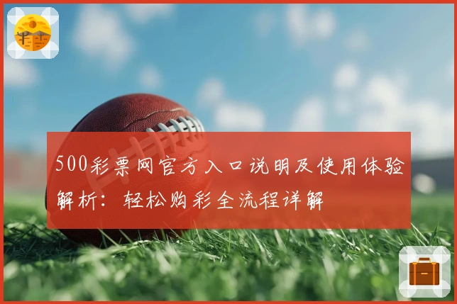 500彩票网官方入口说明及使用体验解析：轻松购彩全流程详解