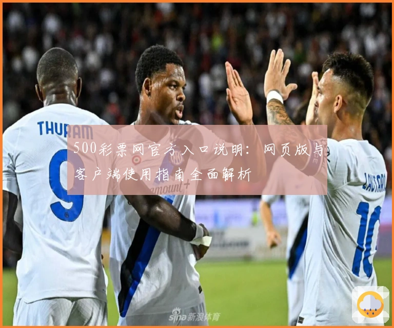 500彩票网官方入口说明：网页版与客户端使用指南全面解析