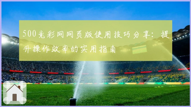 500竞彩网网页版使用技巧分享:提升操作效率的实用指南