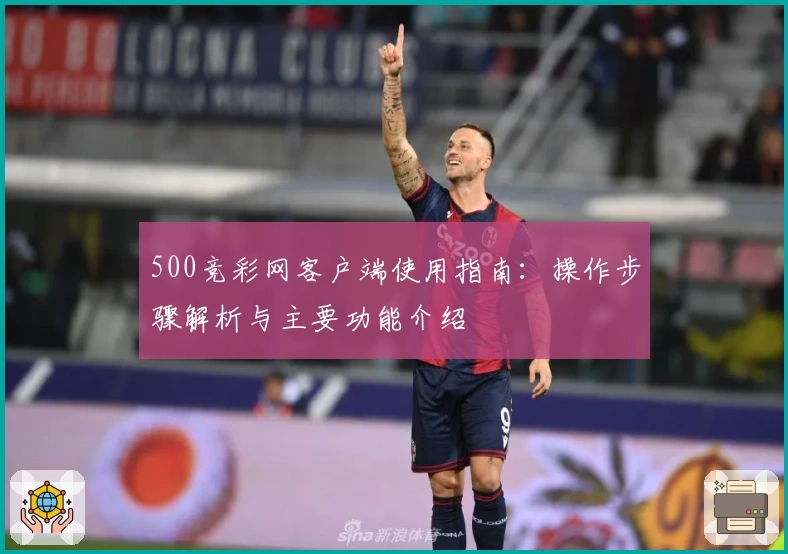 500竞彩网客户端使用指南：操作步骤解析与主要功能介绍