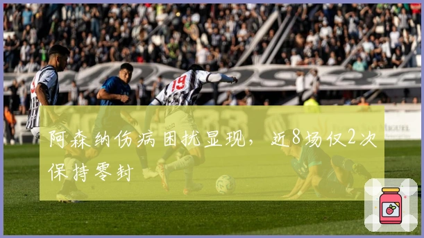 阿森纳伤病困扰显现，近8场仅2次保持零封