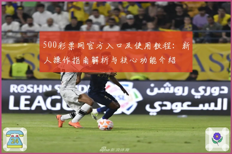500彩票网官方入口及使用教程：新人操作指南解析与核心功能介绍