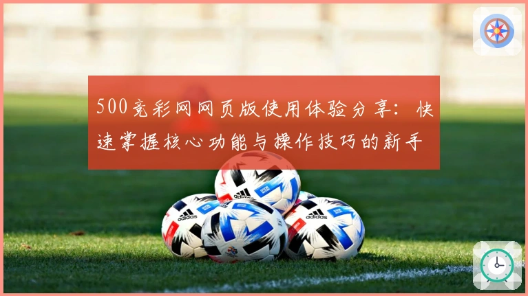 500竞彩网网页版使用体验分享：快速掌握核心功能与操作技巧的新手指南