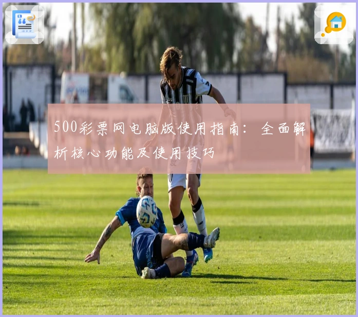 500彩票网电脑版使用指南：全面解析核心功能及使用技巧