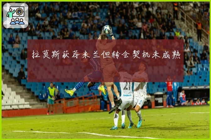 拉莫斯获荐米兰但转会契机未成熟