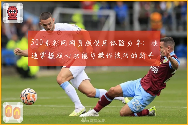 500竞彩网网页版使用体验分享：快速掌握核心功能与操作技巧的新手指南