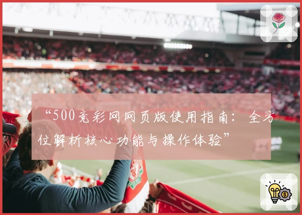 “500竞彩网网页版使用指南：全方位解析核心功能与操作体验”