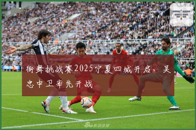 街舞挑战赛2025宁夏四城开启，吴忠中卫率先开战