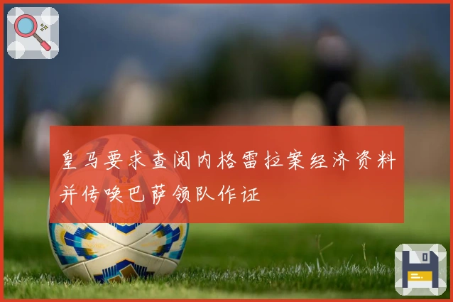 皇马要求查阅内格雷拉案经济资料并传唤巴萨领队作证