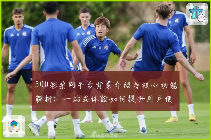 500彩票网平台背景介绍与核心功能解析：一站式体验如何提升用户便捷性