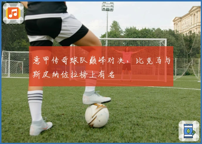 意甲传奇球队巅峰对决，比克马与斯皮纳佐拉榜上有名