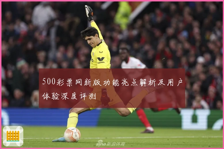 500彩票网新版功能亮点解析及用户体验深度评测