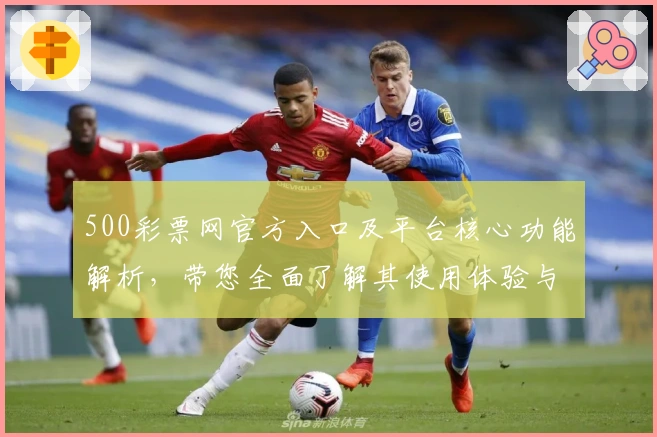 500彩票网官方入口及平台核心功能解析，带您全面了解其使用体验与优势亮点