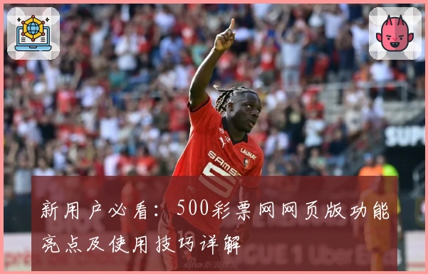 新用户必看：500彩票网网页版功能亮点及使用技巧详解