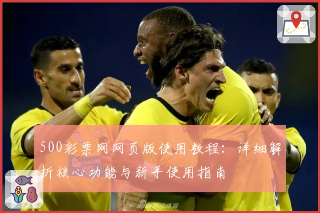 500彩票网网页版使用教程:详细解析核心功能与新手使用指南