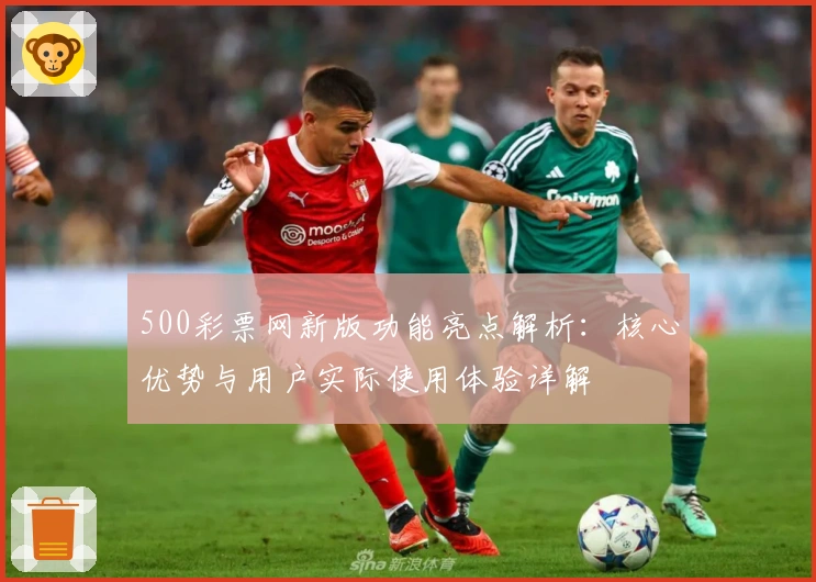 500彩票网新版功能亮点解析：核心优势与用户实际使用体验详解