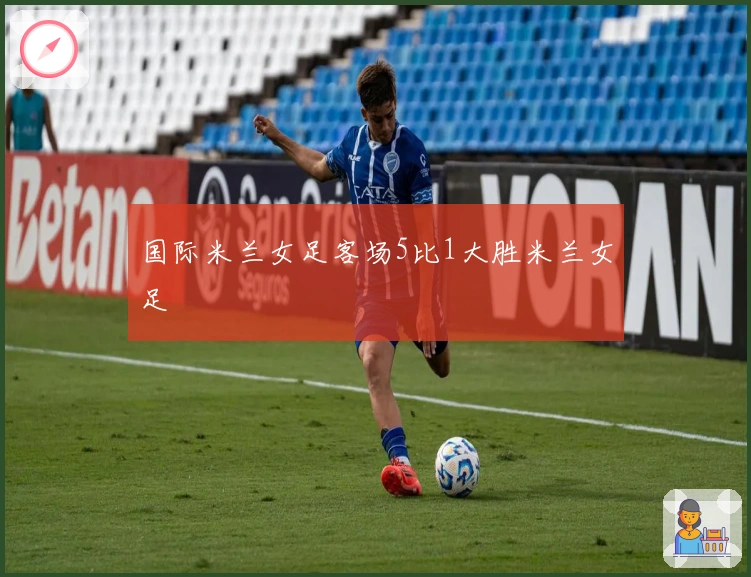 国际米兰女足客场5比1大胜米兰女足