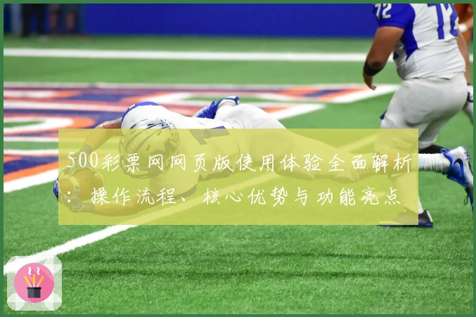 500彩票网网页版使用体验全面解析：操作流程、核心优势与功能亮点详细说明