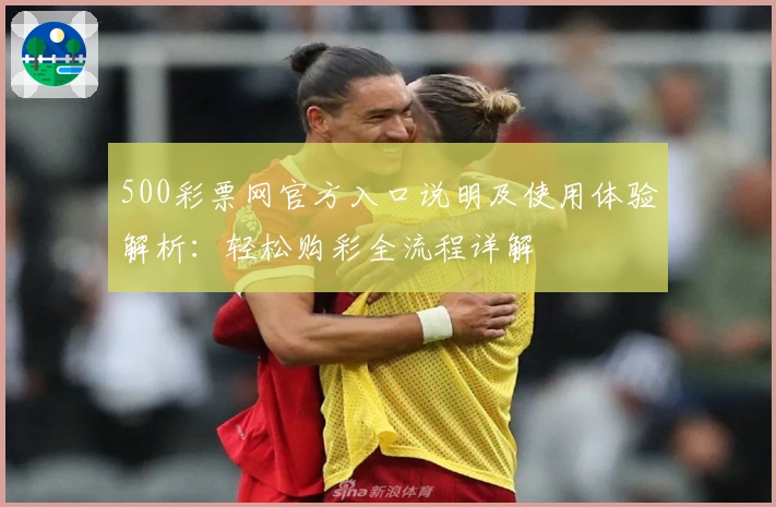 500彩票网官方入口说明及使用体验解析:轻松购彩全流程详解
