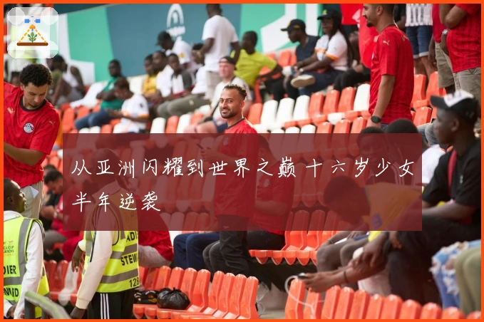 从亚洲闪耀到世界之巅 十六岁少女半年逆袭